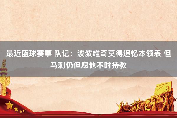 最近篮球赛事 队记：波波维奇莫得追忆本领表 但马刺仍但愿他不时持教