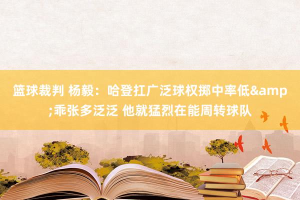 篮球裁判 杨毅：哈登扛广泛球权掷中率低&乖张多泛泛 他就猛烈在能周转球队