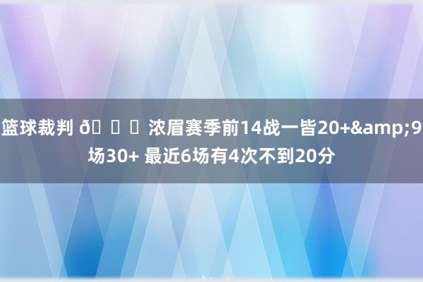 篮球裁判 👀浓眉赛季前14战一皆20+&9场30+ 最近6场有4次不到20分