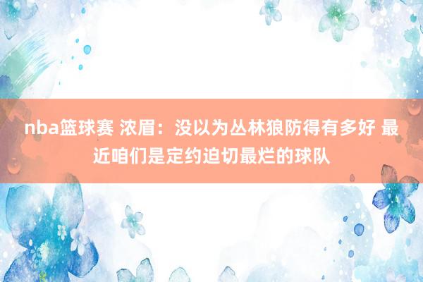 nba篮球赛 浓眉：没以为丛林狼防得有多好 最近咱们是定约迫切最烂的球队