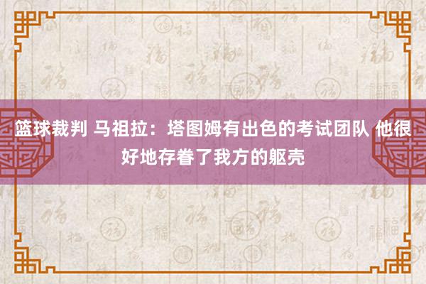 篮球裁判 马祖拉：塔图姆有出色的考试团队 他很好地存眷了我方的躯壳