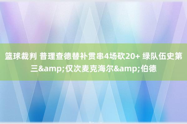 篮球裁判 普理查德替补贯串4场砍20+ 绿队伍史第三&仅次麦克海尔&伯德