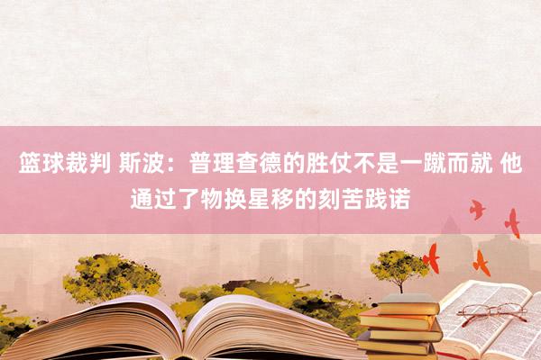 篮球裁判 斯波：普理查德的胜仗不是一蹴而就 他通过了物换星移的刻苦践诺