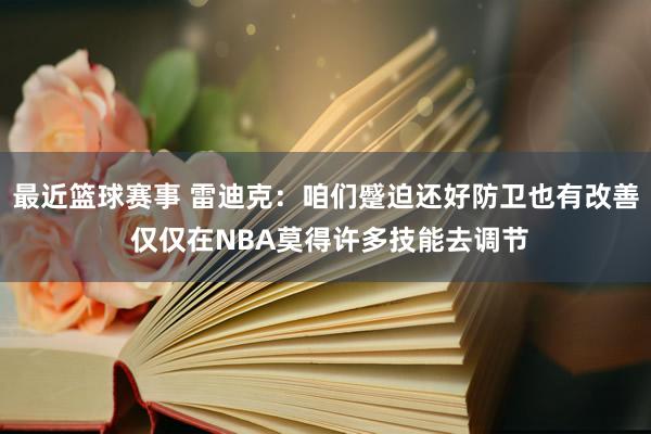 最近篮球赛事 雷迪克：咱们蹙迫还好防卫也有改善 仅仅在NBA莫得许多技能去调节