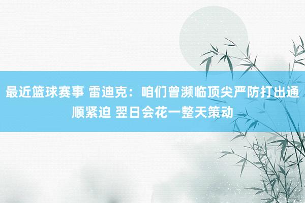 最近篮球赛事 雷迪克：咱们曾濒临顶尖严防打出通顺紧迫 翌日会花一整天策动