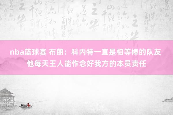 nba篮球赛 布朗：科内特一直是相等棒的队友 他每天王人能作念好我方的本员责任