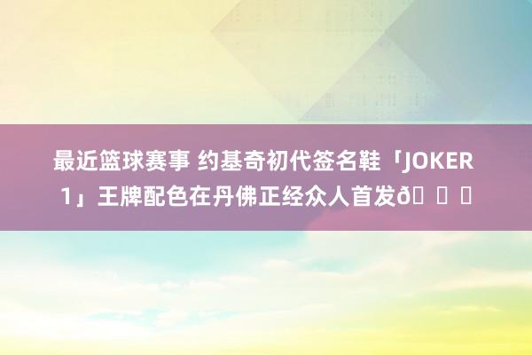 最近篮球赛事 约基奇初代签名鞋「JOKER 1」王牌配色在丹佛正经众人首发🎉