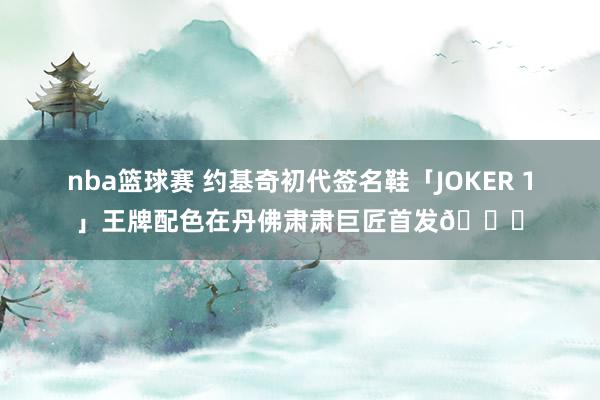 nba篮球赛 约基奇初代签名鞋「JOKER 1」王牌配色在丹佛肃肃巨匠首发🎉