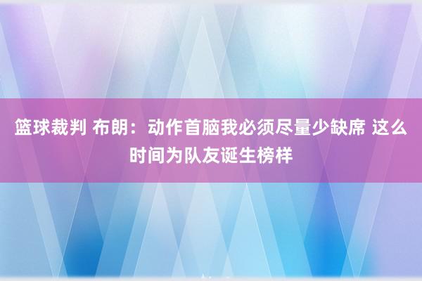 篮球裁判 布朗：动作首脑我必须尽量少缺席 这么时间为队友诞生榜样