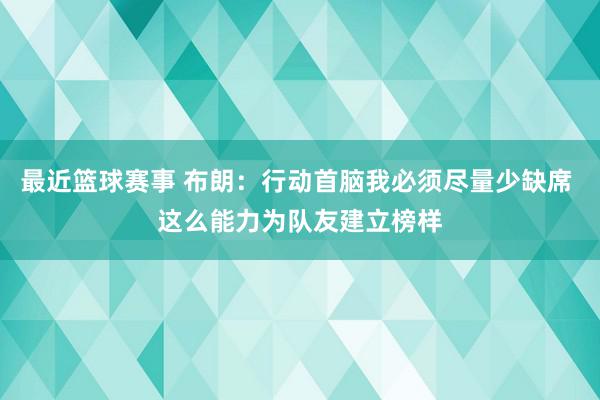 最近篮球赛事 布朗：行动首脑我必须尽量少缺席 这么能力为队友建立榜样