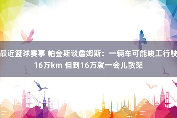 最近篮球赛事 帕金斯谈詹姆斯：一辆车可能竣工行驶16万km 但到16万就一会儿散架