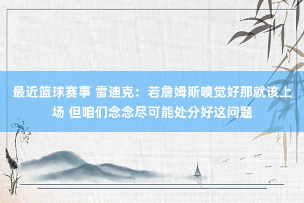 最近篮球赛事 雷迪克：若詹姆斯嗅觉好那就该上场 但咱们念念尽可能处分好这问题