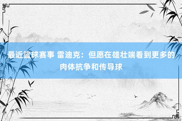 最近篮球赛事 雷迪克：但愿在雄壮端看到更多的肉体抗争和传导球