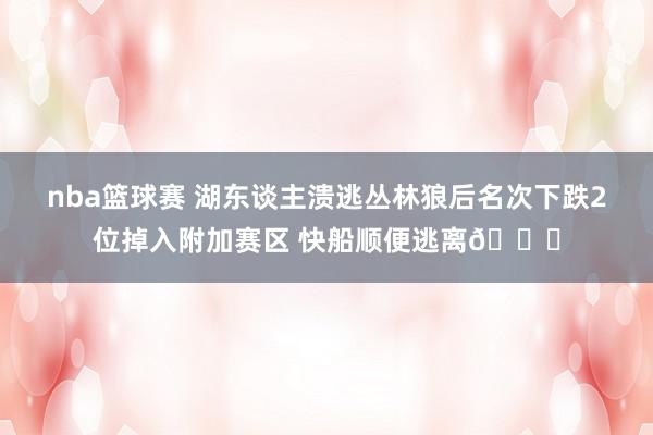 nba篮球赛 湖东谈主溃逃丛林狼后名次下跌2位掉入附加赛区 快船顺便逃离😋