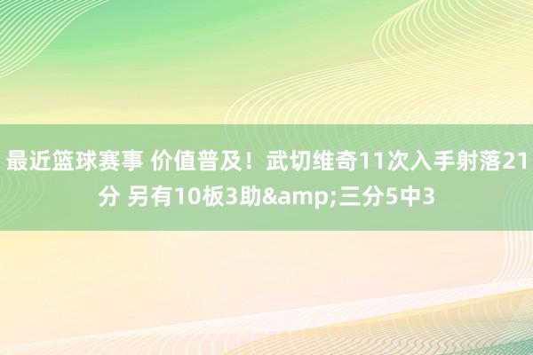 最近篮球赛事 价值普及！武切维奇11次入手射落21分 另有10板3助&三分5中3