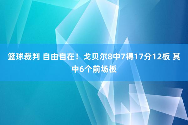 篮球裁判 自由自在！戈贝尔8中7得17分12板 其中6个前场板