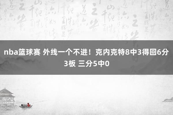 nba篮球赛 外线一个不进！克内克特8中3得回6分3板 三分5中0