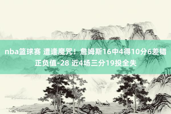 nba篮球赛 遭逢魔咒！詹姆斯16中4得10分6差错正负值-28 近4场三分19投全失