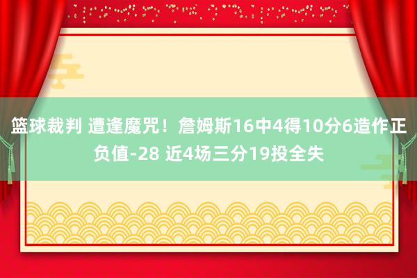 篮球裁判 遭逢魔咒！詹姆斯16中4得10分6造作正负值-28 近4场三分19投全失