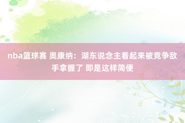 nba篮球赛 奥康纳：湖东说念主看起来被竞争敌手拿握了 即是这样简便