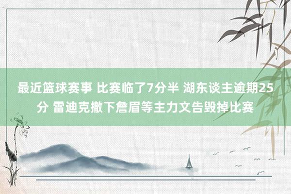 最近篮球赛事 比赛临了7分半 湖东谈主逾期25分 雷迪克撤下詹眉等主力文告毁掉比赛