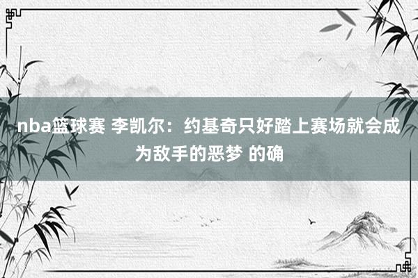 nba篮球赛 李凯尔：约基奇只好踏上赛场就会成为敌手的恶梦 的确