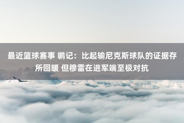 最近篮球赛事 鹕记：比起输尼克斯球队的证据存所回暖 但穆雷在进军端至极对抗