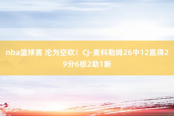 nba篮球赛 沦为空砍！CJ-麦科勒姆26中12赢得29分6板2助1断