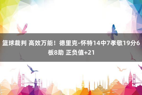 篮球裁判 高效万能！德里克-怀特14中7孝敬19分6板8助 正负值+21