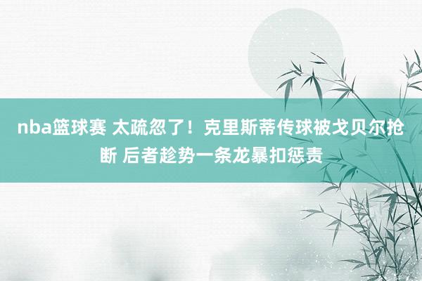 nba篮球赛 太疏忽了！克里斯蒂传球被戈贝尔抢断 后者趁势一条龙暴扣惩责