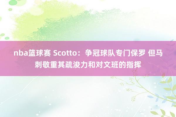 nba篮球赛 Scotto：争冠球队专门保罗 但马刺敬重其疏浚力和对文班的指挥