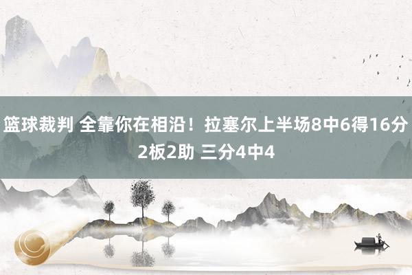 篮球裁判 全靠你在相沿！拉塞尔上半场8中6得16分2板2助 三分4中4