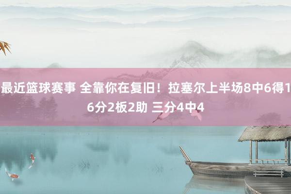 最近篮球赛事 全靠你在复旧！拉塞尔上半场8中6得16分2板2助 三分4中4