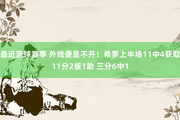 最近篮球赛事 外线便是不开！希罗上半场11中4获取11分2板1助 三分6中1