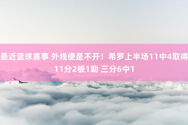 最近篮球赛事 外线便是不开！希罗上半场11中4取得11分2板1助 三分6中1