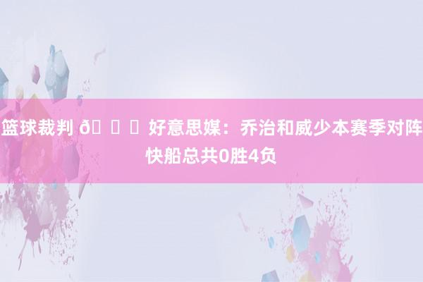 篮球裁判 👀好意思媒：乔治和威少本赛季对阵快船总共0胜4负