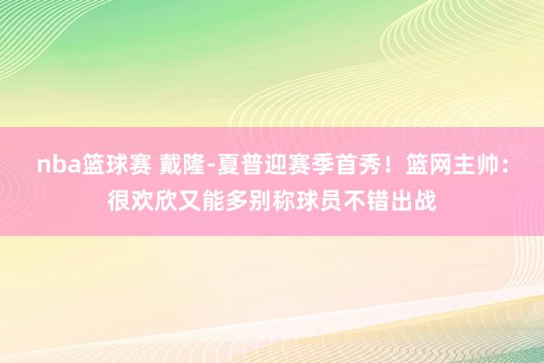 nba篮球赛 戴隆-夏普迎赛季首秀！篮网主帅：很欢欣又能多别称球员不错出战