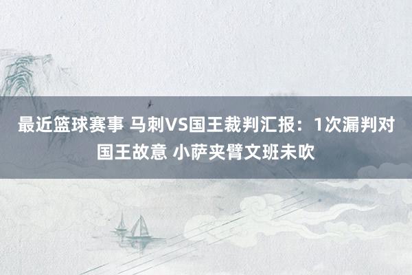 最近篮球赛事 马刺VS国王裁判汇报：1次漏判对国王故意 小萨夹臂文班未吹